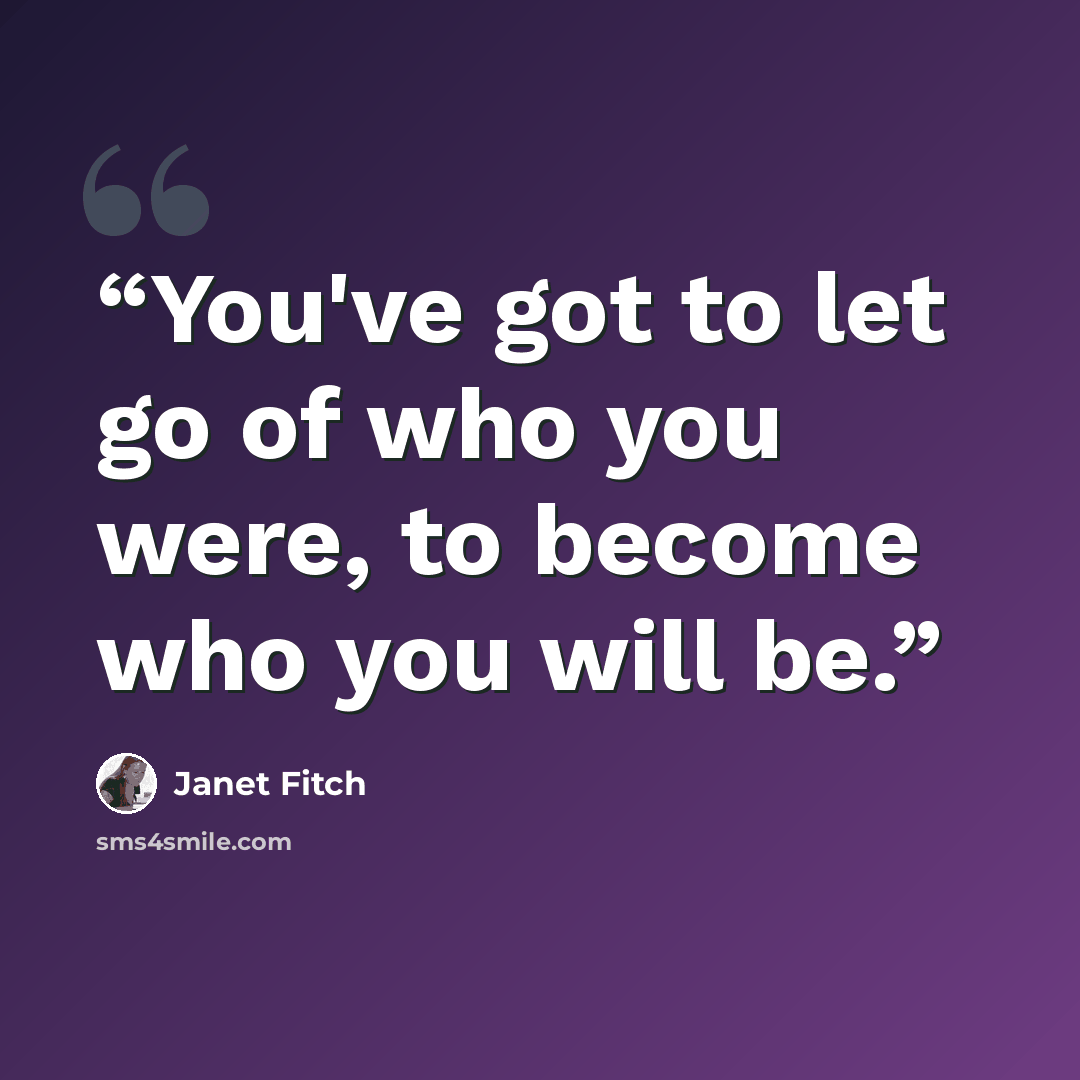 “You've got to let go of who you were, to become who you will be.” quote by Janet Fitch