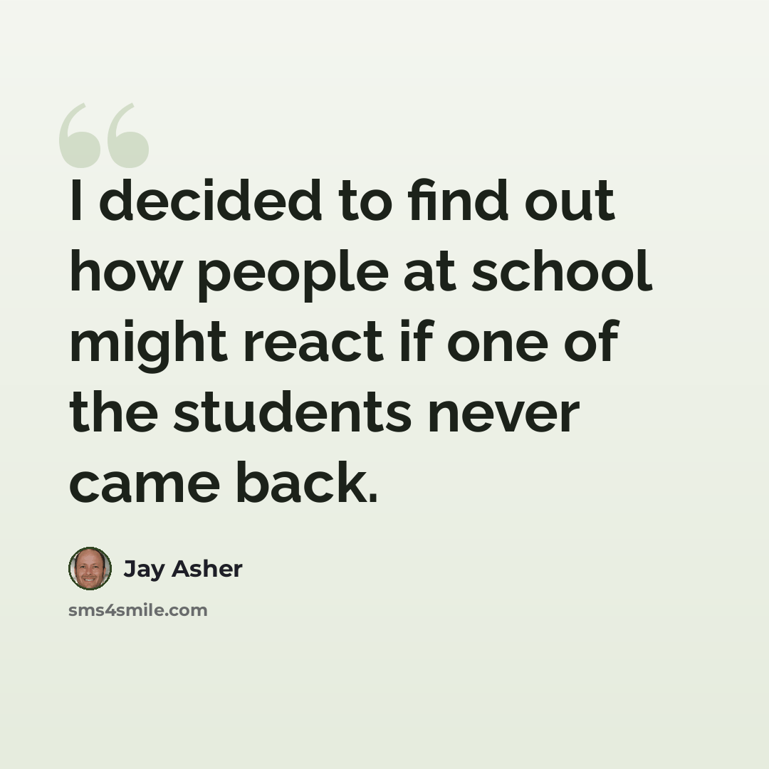 “I decided to find out how people at school might react if one of the students never came back.” quote by Jay Asher