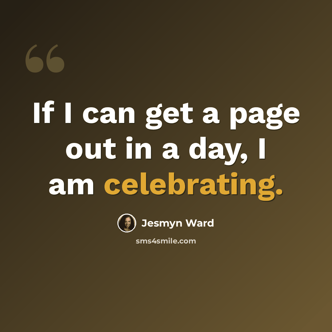“If I can get a page out in a day, I am celebrating.” quote by Jesmyn Ward