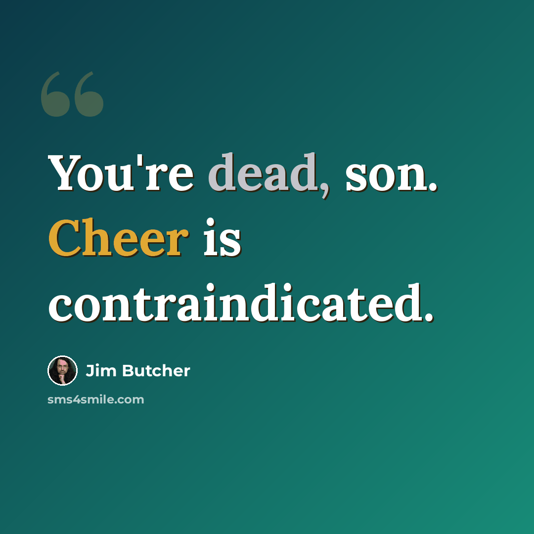 “You're dead, son. Cheer is contraindicated.” quote by Jim Butcher