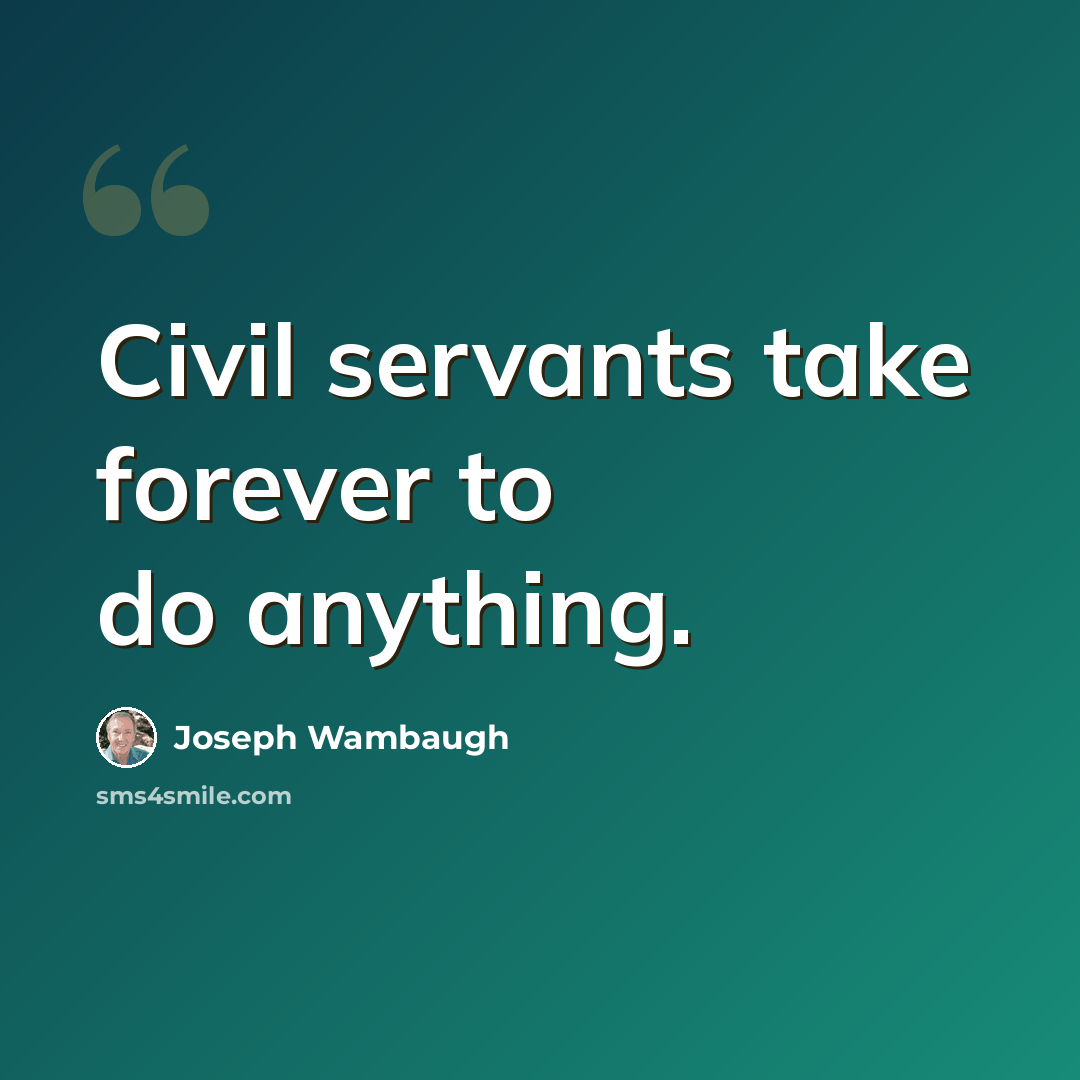“Civil servants take forever to do anything.” quote by Joseph Wambaugh