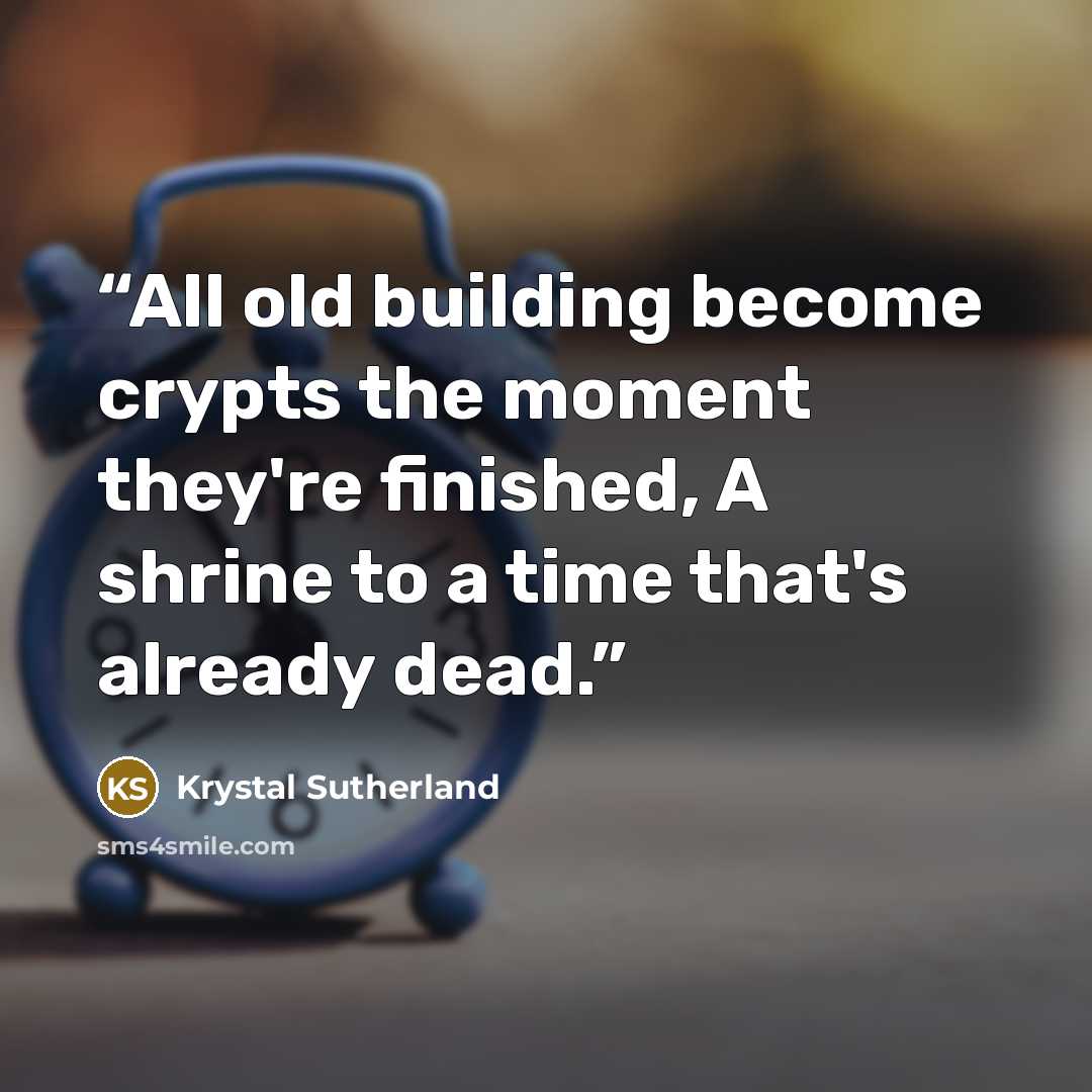 “All old building become crypts the moment they're finished, A shrine to a time that's already dead.” quote by Krystal Sutherland