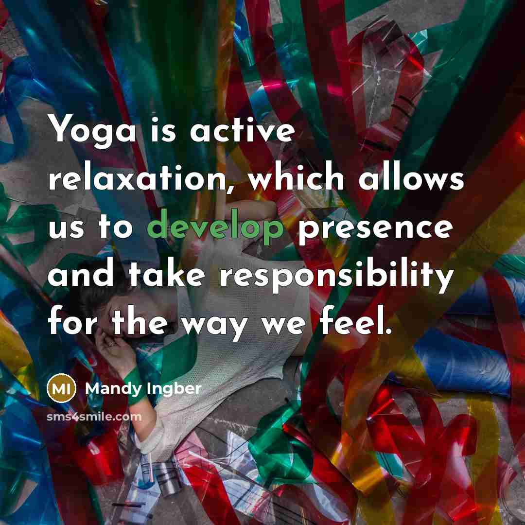 “Yoga is active relaxation, which allows us to develop presence and take responsibility for the way we feel.” quote by Mandy Ingber