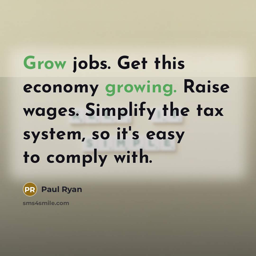 “Grow jobs. Get this economy growing. Raise wages. Simplify the tax system, so it's easy to comply with.” quote by Paul Ryan