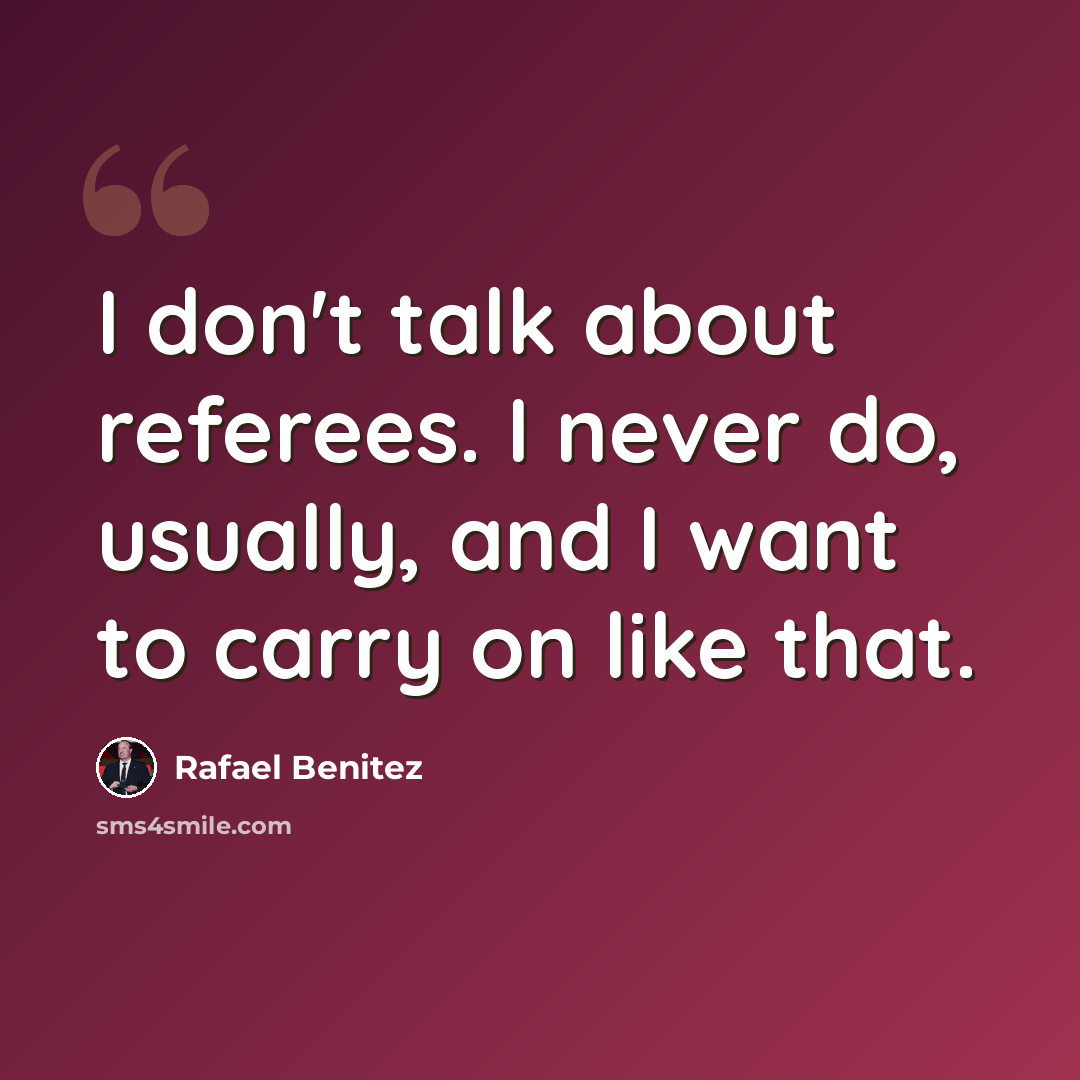 “I don't talk about referees. I never do, usually, and I want to carry on like that.” quote by Rafael Benitez