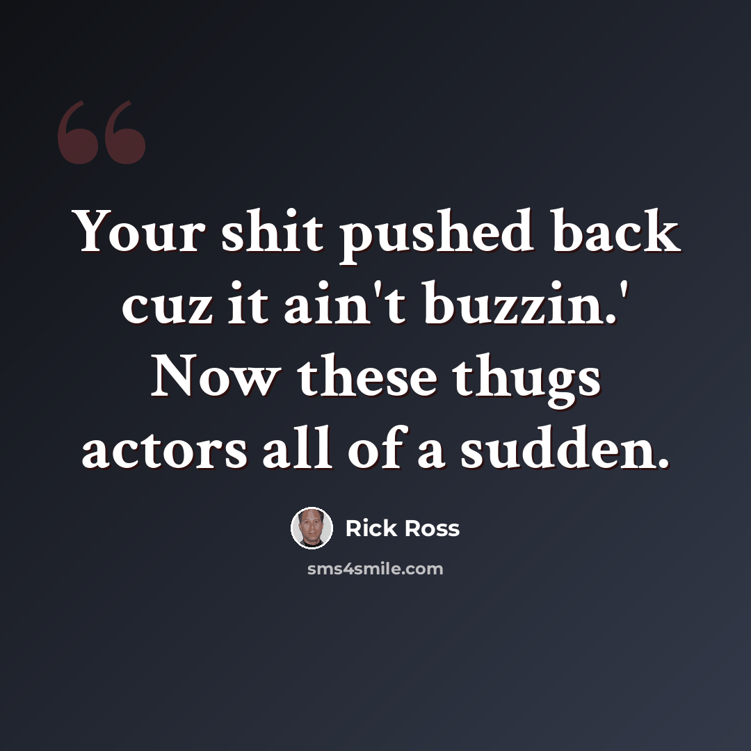 “Your shit pushed back cuz it ain't buzzin.' Now these thugs actors all of a sudden.” quote by Rick Ross