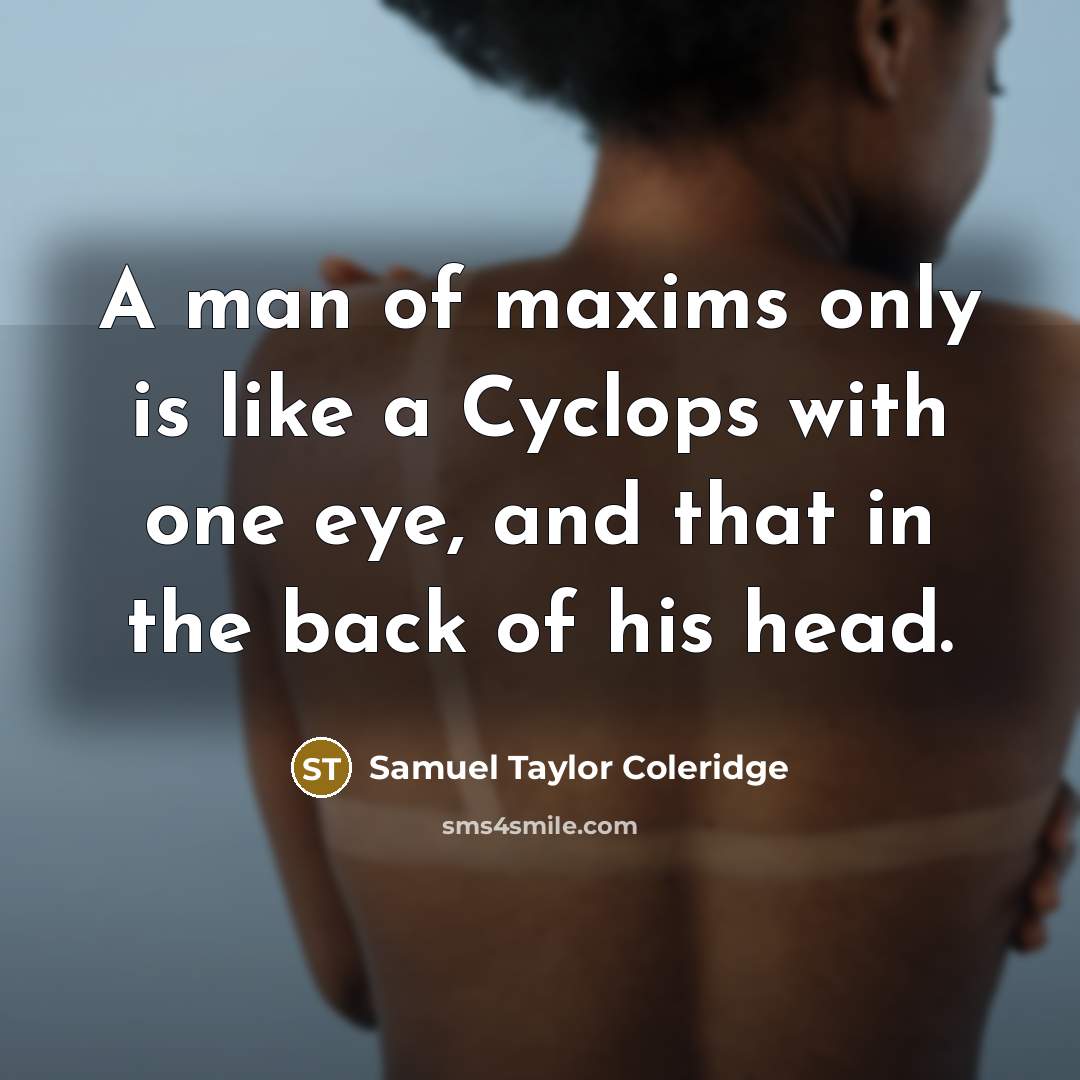 “A man of maxims only is like a Cyclops with one eye, and that in the back of his head.” quote by Samuel Taylor Coleridge