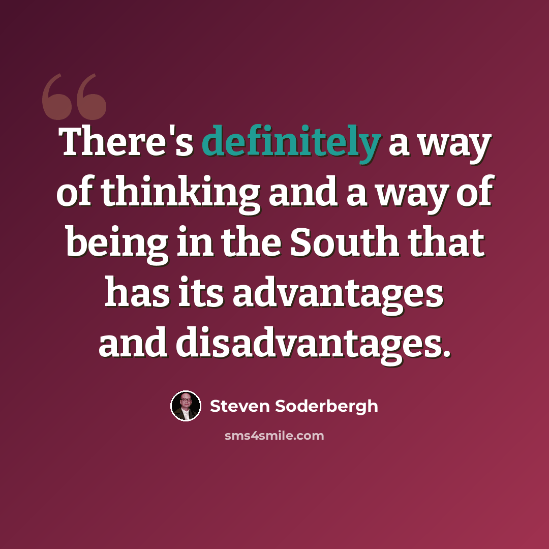 “There's definitely a way of thinking and a way of being in the South that has its advantages and disadvantages.” quote by Steven Soderbergh
