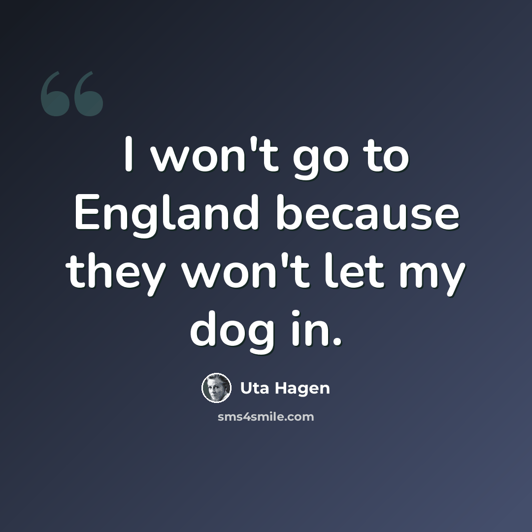 “I won't go to England because they won't let my dog in.” quote by Uta Hagen