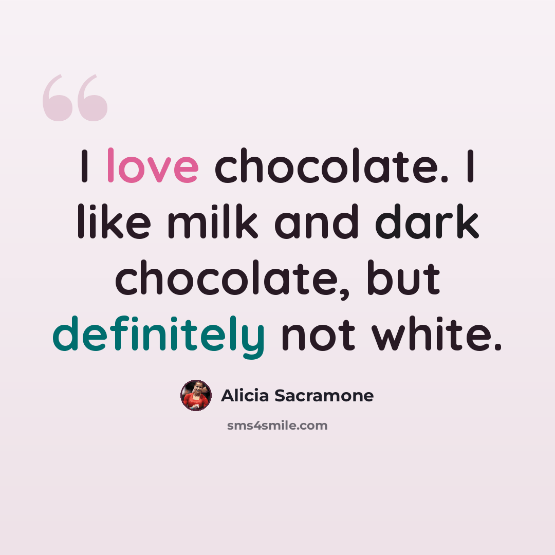 “I love chocolate. I like milk and dark chocolate, but definitely not white.” quote by Alicia Sacramone