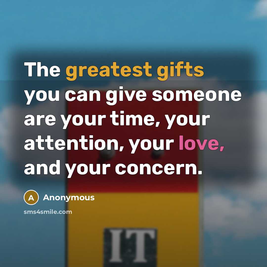 “The greatest gifts you can give someone are your time, your attention, your love, and your concern.” quote by Anonymous