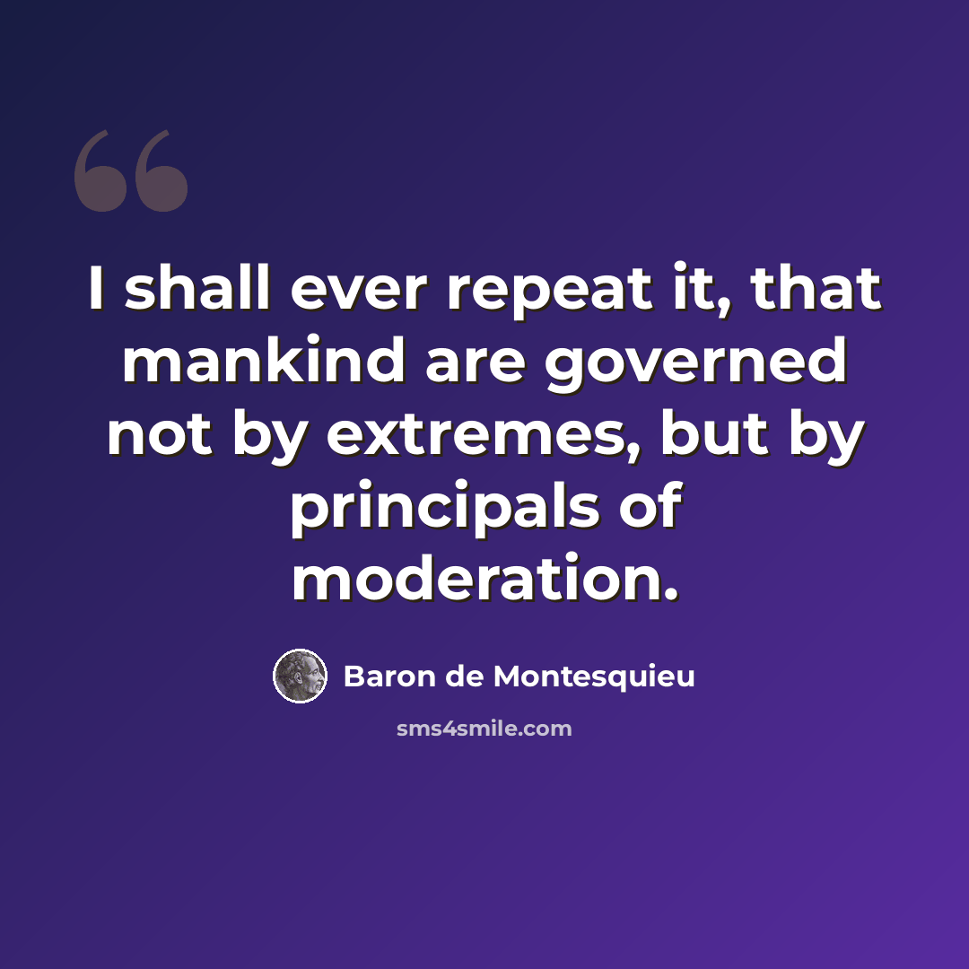 “I shall ever repeat it, that mankind are governed not by extremes, but by principals of moderation.” quote by Baron de Montesquieu