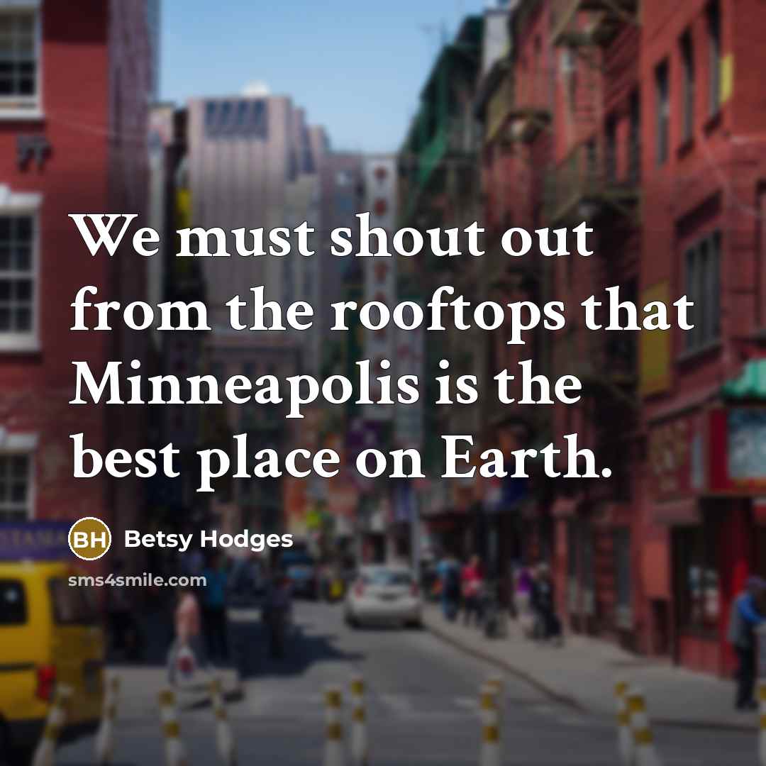 “We must shout out from the rooftops that Minneapolis is the best place on Earth.” quote by Betsy Hodges
