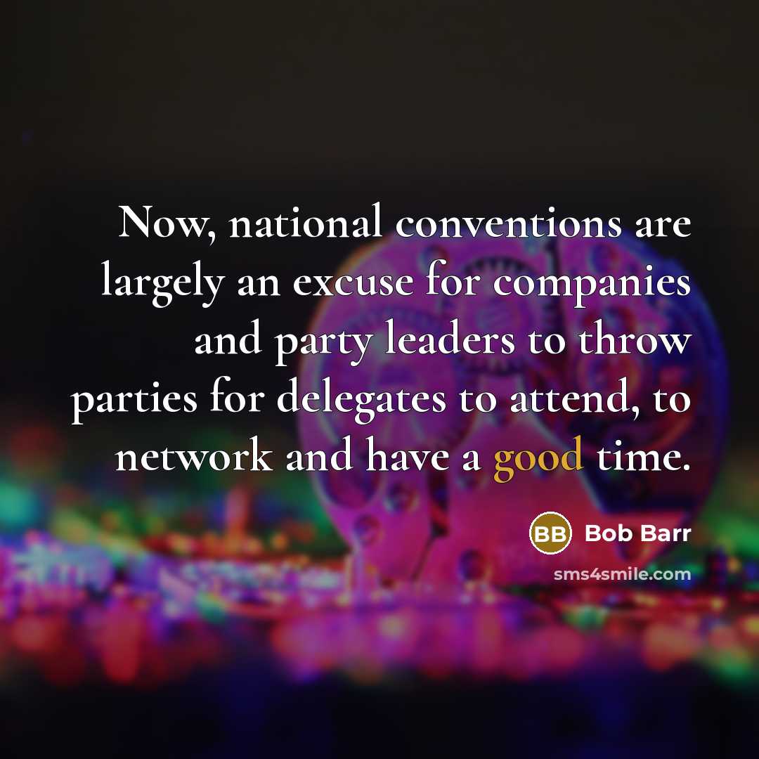 “Now, national conventions are largely an excuse for companies and party leaders to throw parties for delegates to attend, to network and have a good time.” quote by Bob Barr