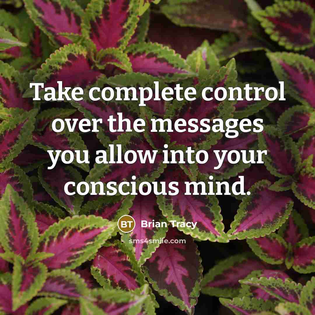 “Take complete control over the messages you allow into your conscious mind.” quote by Brian Tracy