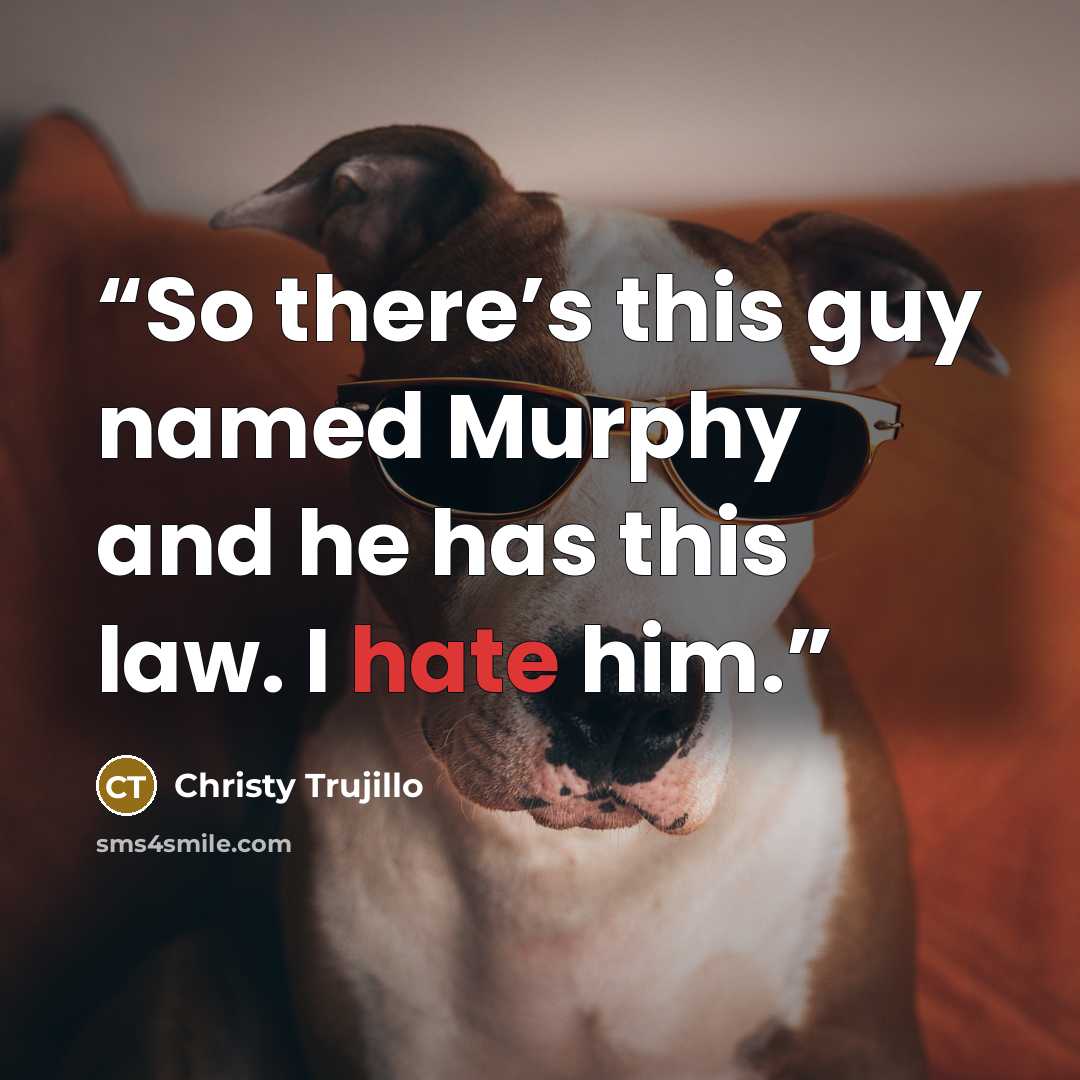 “So there’s this guy named Murphy and he has this law. I hate him.” quote by Christy Trujillo