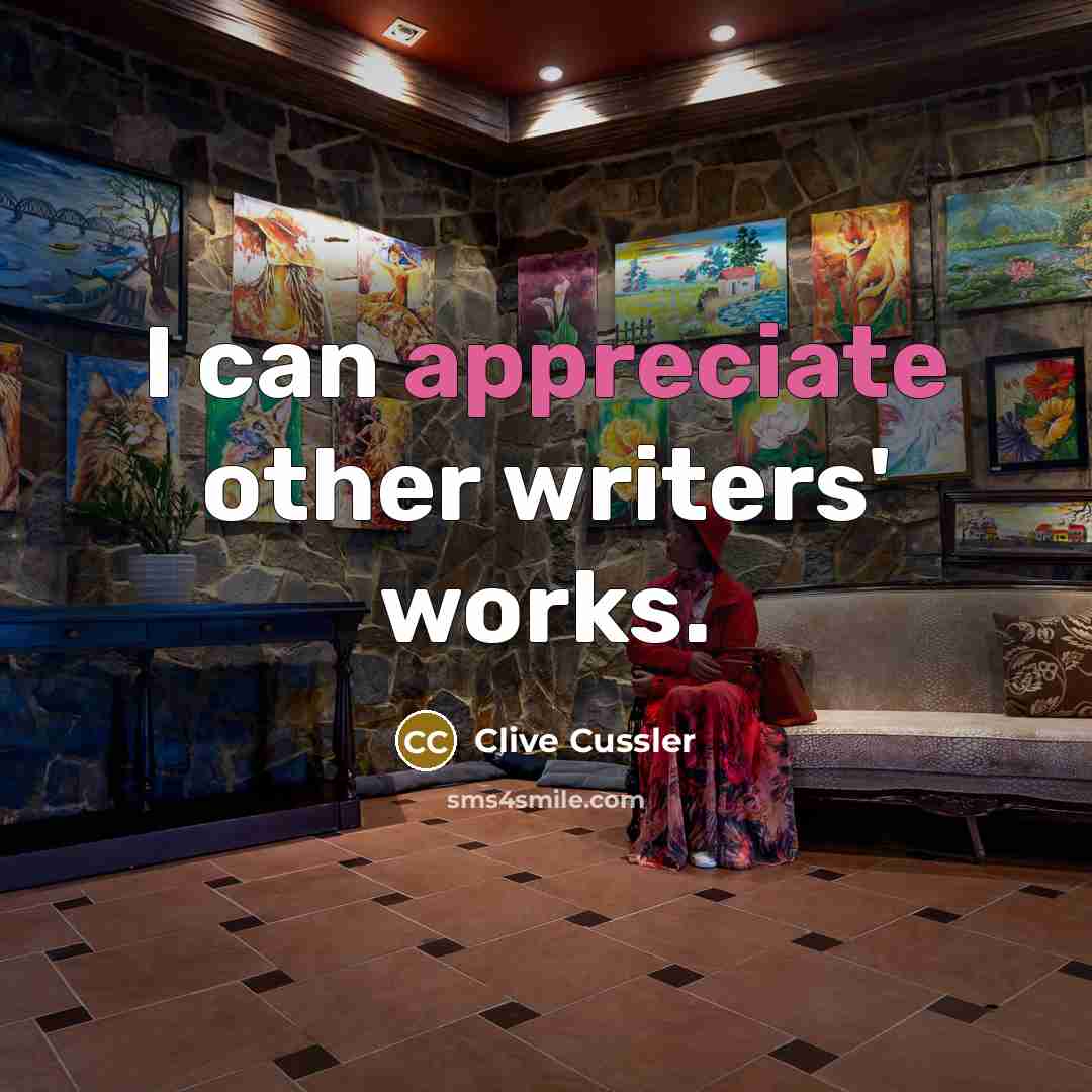 “I can appreciate other writers' works.” quote by Clive Cussler