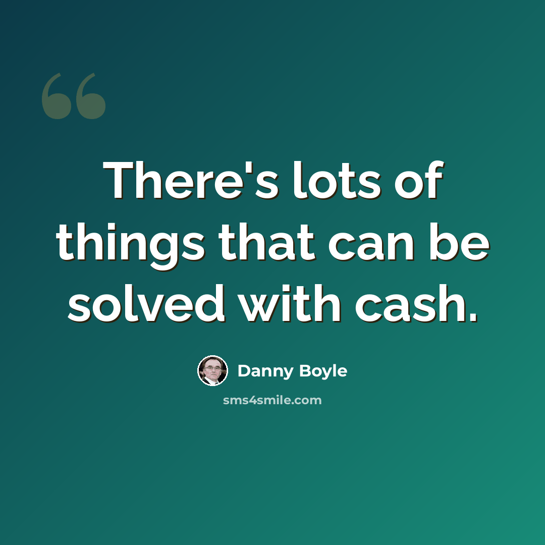 “There's lots of things that can be solved with cash.” quote by Danny Boyle