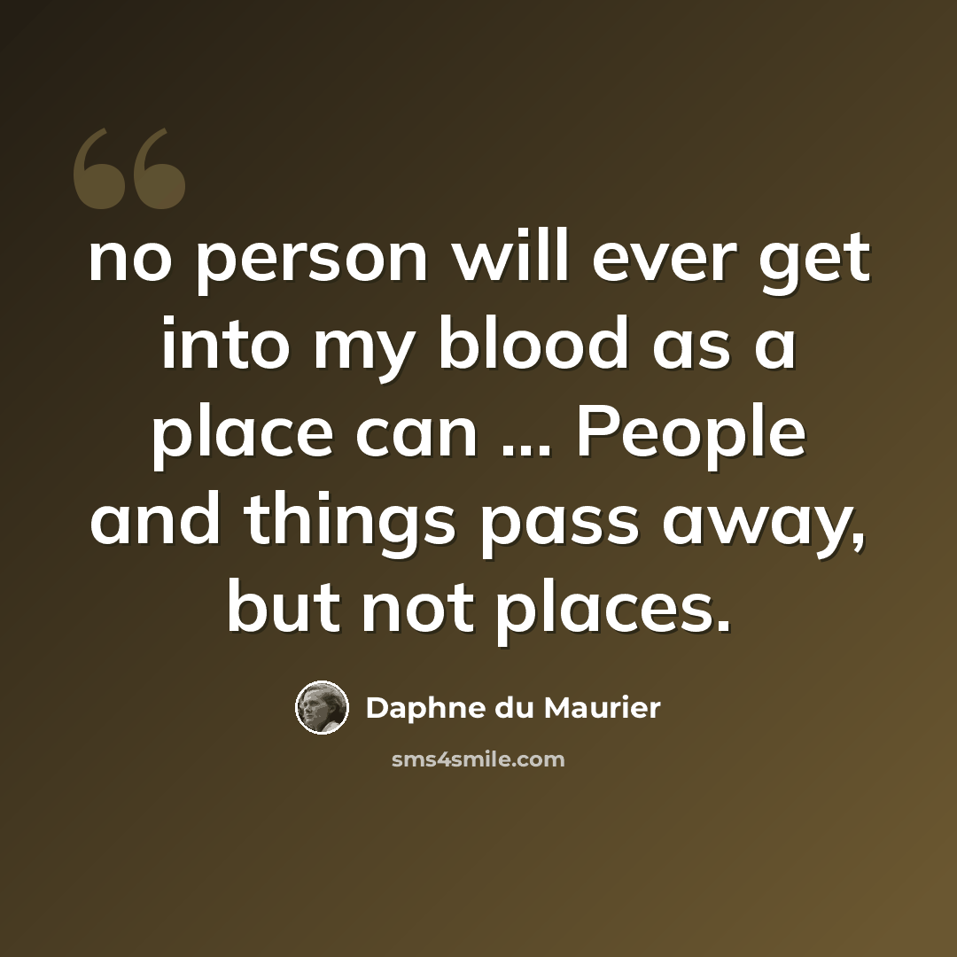 “no person will ever get into my blood as a place can ... People and things pass away, but not places.” quote by Daphne du Maurier