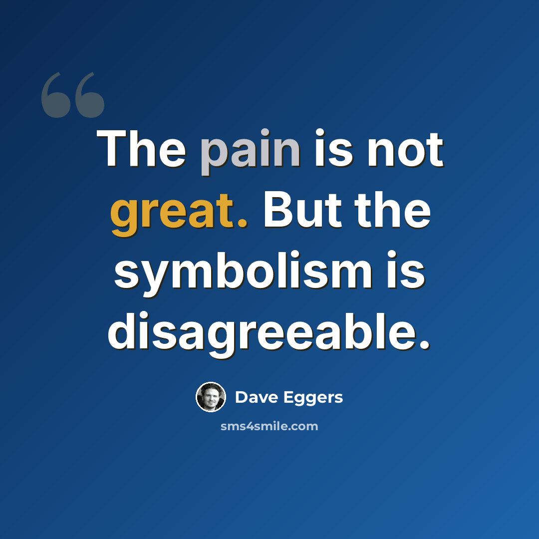 “The pain is not great. But the symbolism is disagreeable.” quote by Dave Eggers