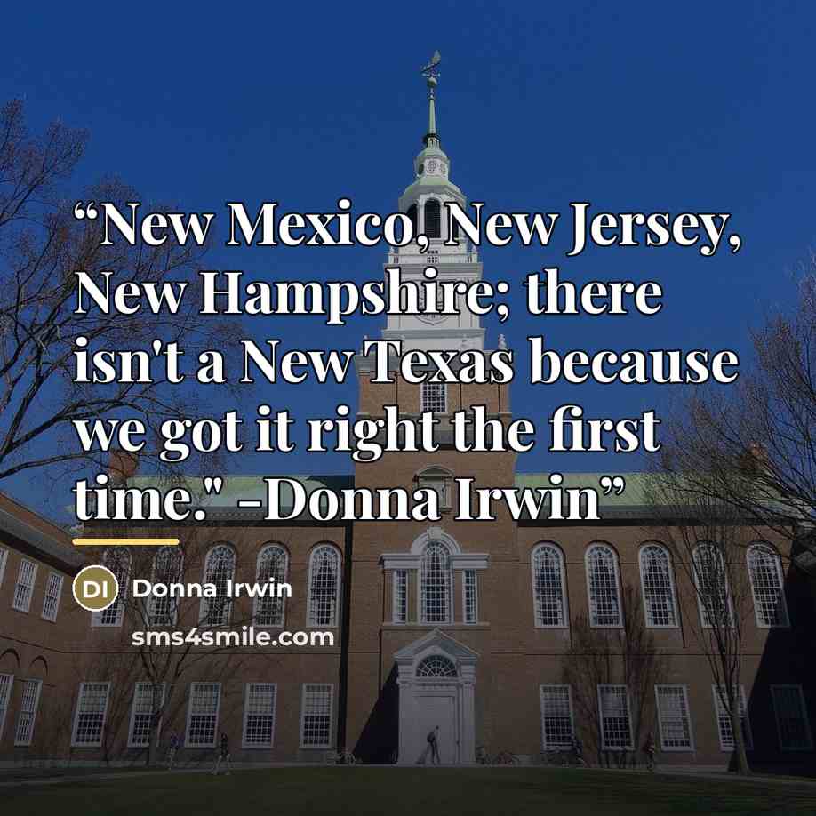 “New Mexico, New Jersey, New Hampshire; there isn't a New Texas because we got it right the first time." -Donna Irwin” quote by Donna Irwin