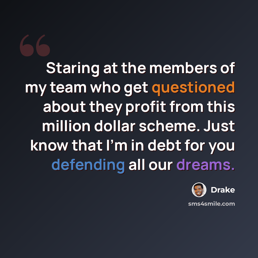 “Staring at the members of my team who get questioned about they profit from this million dollar scheme. Just know that I'm in debt for you defending all our dreams.” quote by Drake