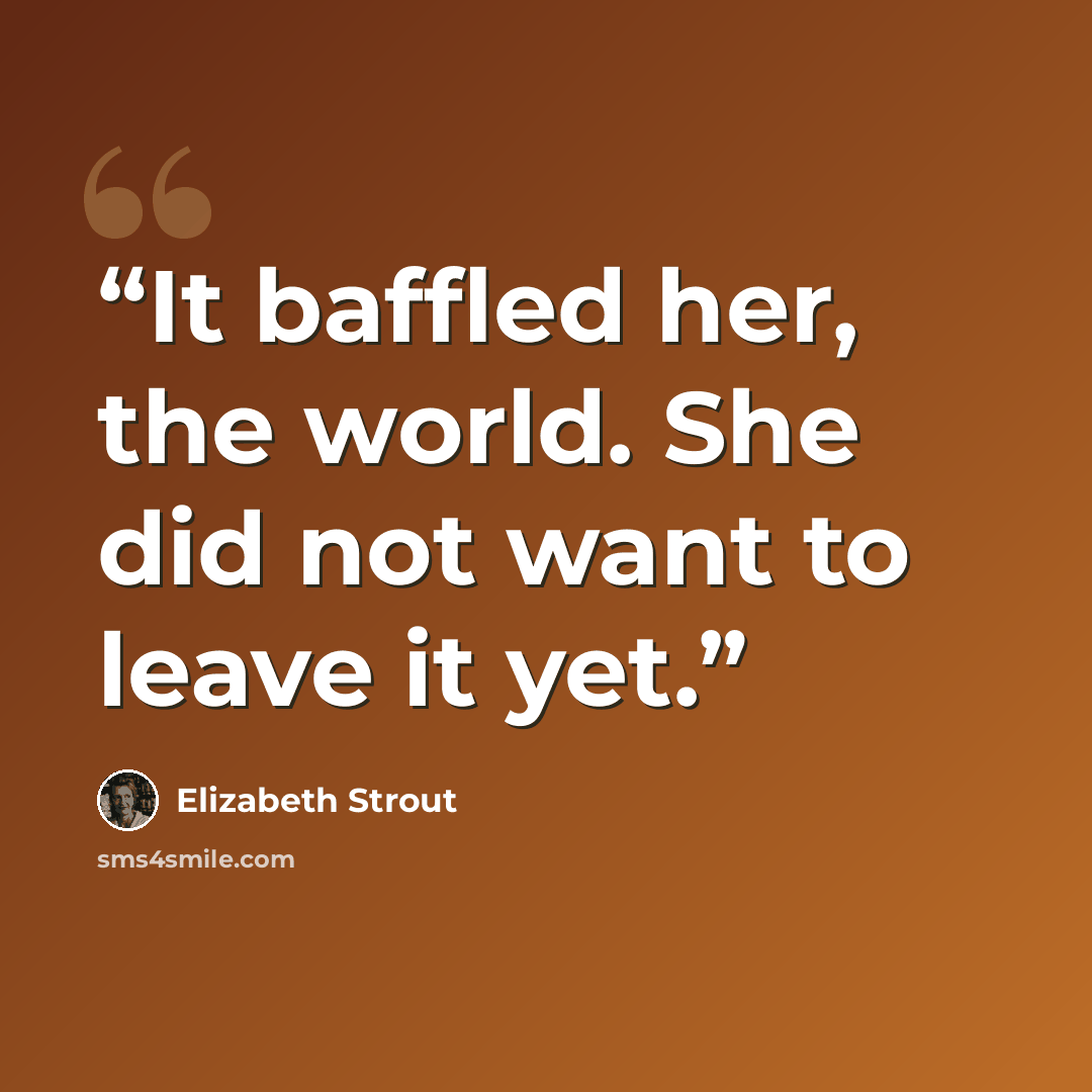 “It baffled her, the world. She did not want to leave it yet.” quote by Elizabeth Strout