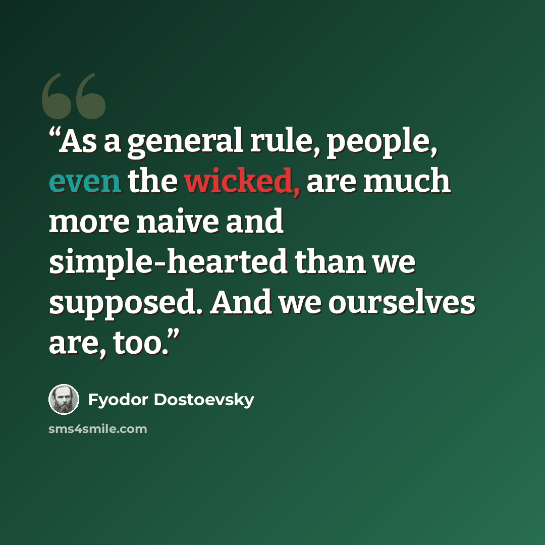 “As a general rule, people, even the wicked, are much more naive and simple-hearted than we supposed. And we ourselves are, too.” quote by Fyodor Dostoevsky