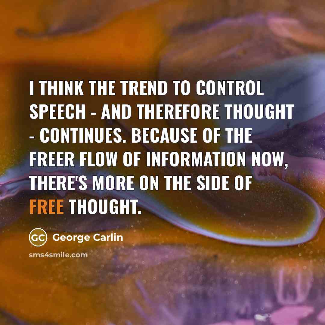 “I think the trend to control speech - and therefore thought - continues. Because of the freer flow of information now, there's more on the side of free thought.” quote by George Carlin