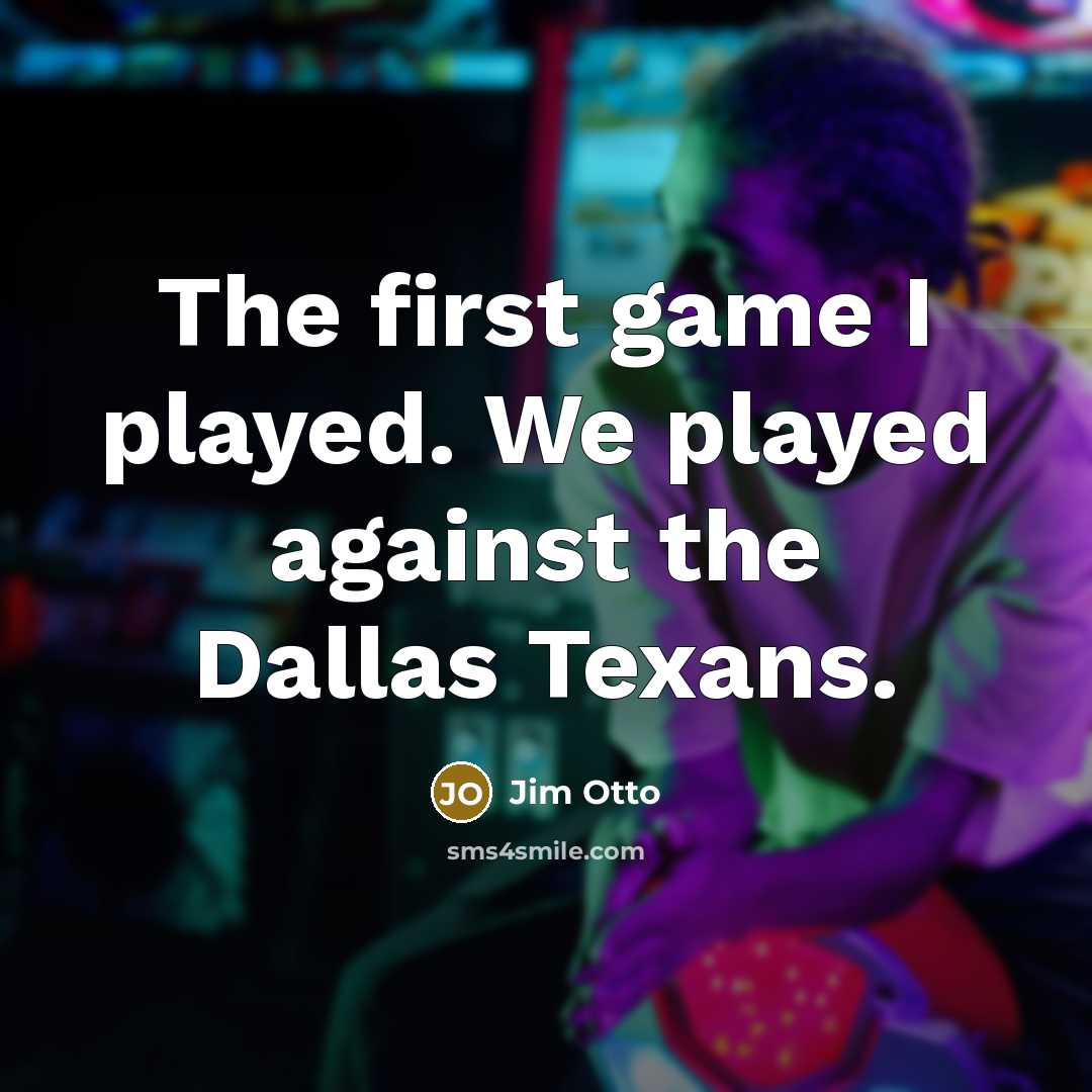 “The first game I played. We played against the Dallas Texans.” quote by Jim Otto