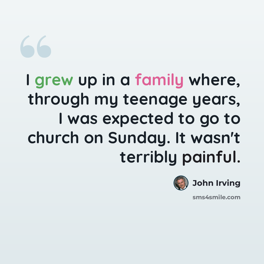 “I grew up in a family where, through my teenage years, I was expected to go to church on Sunday. It wasn't terribly painful.” quote by John Irving