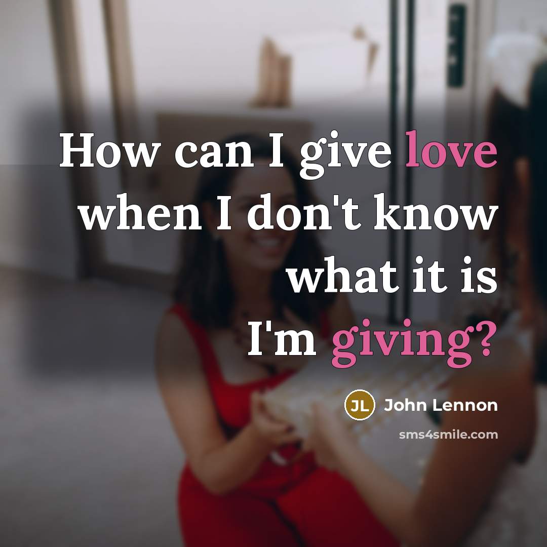 “How can I give love when I don't know what it is I'm giving?” quote by John Lennon