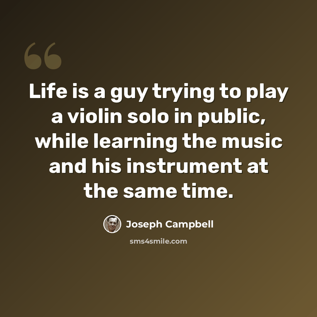 “Life is a guy trying to play a violin solo in public, while learning the music and his instrument at the same time.” quote by Joseph Campbell