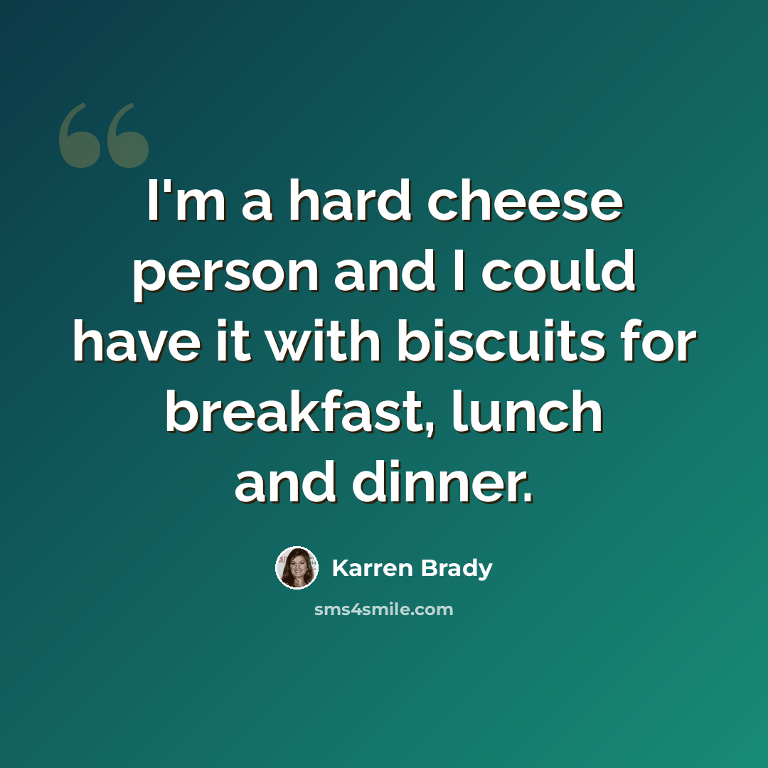 “I'm a hard cheese person and I could have it with biscuits for breakfast, lunch and dinner.” quote by Karren Brady