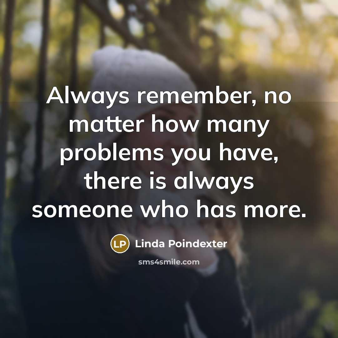 “Always remember, no matter how many problems you have, there is always someone who has more.” quote by Linda Poindexter