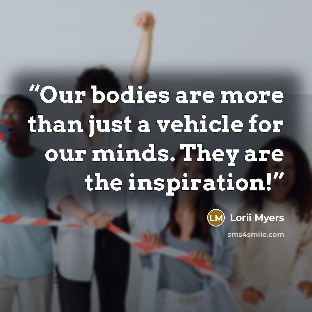 “Our bodies are more than just a vehicle for our minds. They are the inspiration!” quote by Lorii Myers