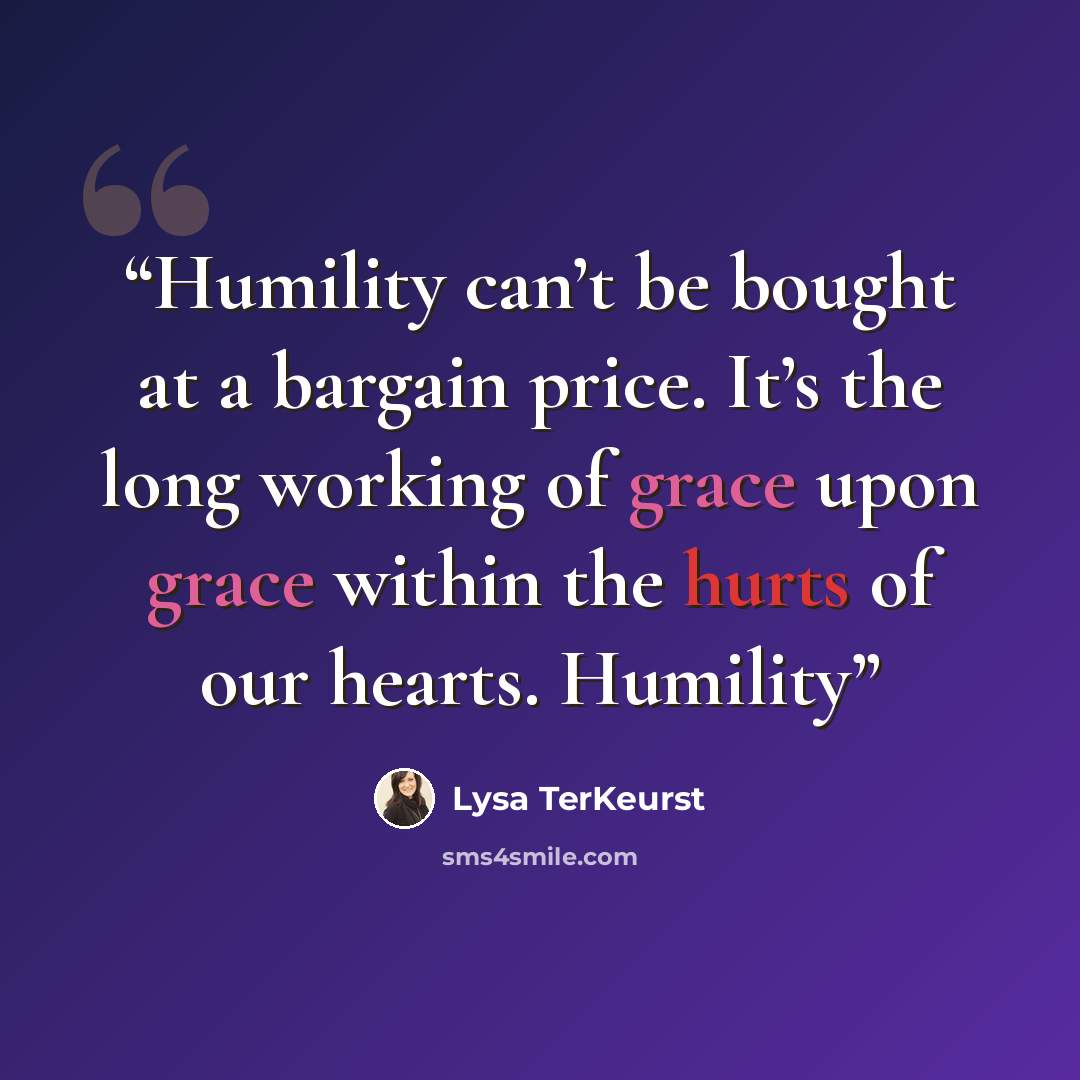 “Humility can’t be bought at a bargain price. It’s the long working of grace upon grace within the hurts of our hearts. Humility” quote by Lysa TerKeurst