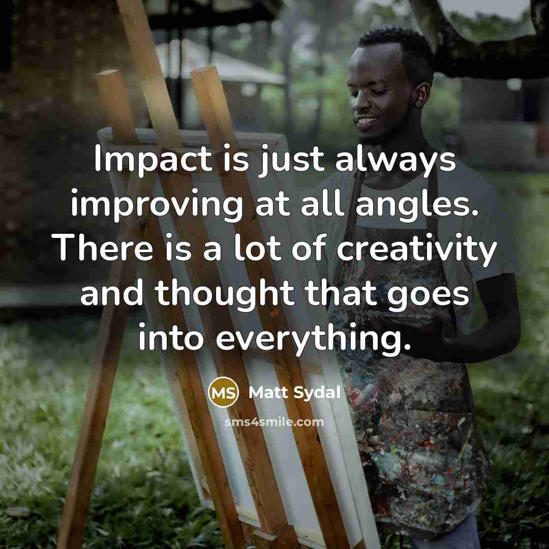 “Impact is just always improving at all angles. There is a lot of creativity and thought that goes into everything.” quote by Matt Sydal