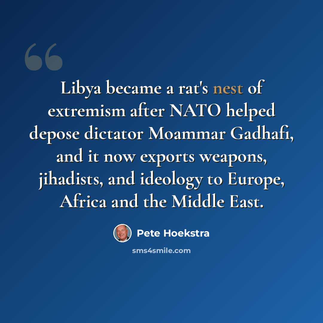 “Libya became a rat's nest of extremism after NATO helped depose dictator Moammar Gadhafi, and it now exports weapons, jihadists, and ideology to Europe, Africa and the Middle East.” quote by Pete Hoekstra