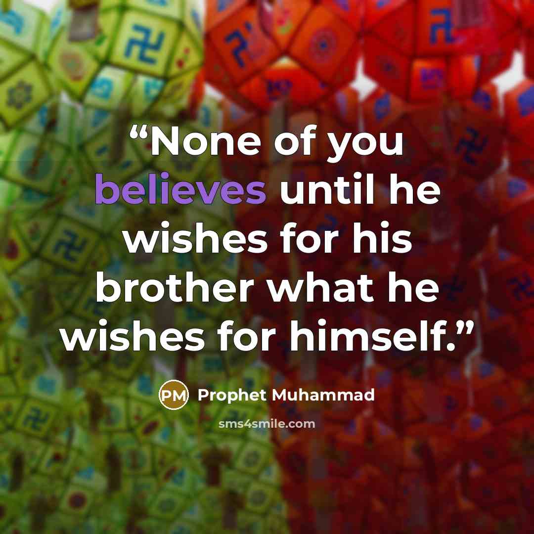 “None of you believes until he wishes for his brother what he wishes for himself.” quote by Prophet Muhammad