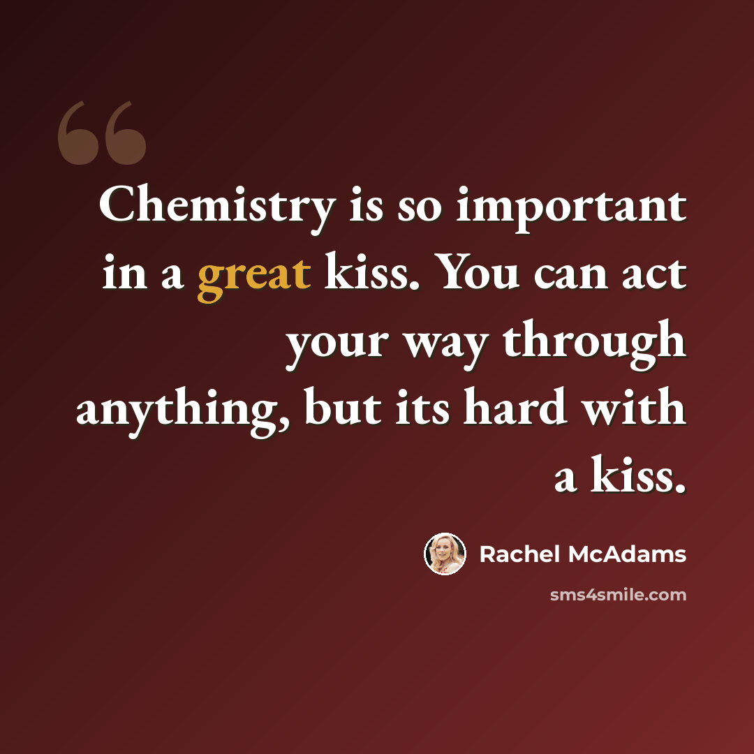 “Chemistry is so important in a great kiss. You can act your way through anything, but its hard with a kiss.” quote by Rachel McAdams