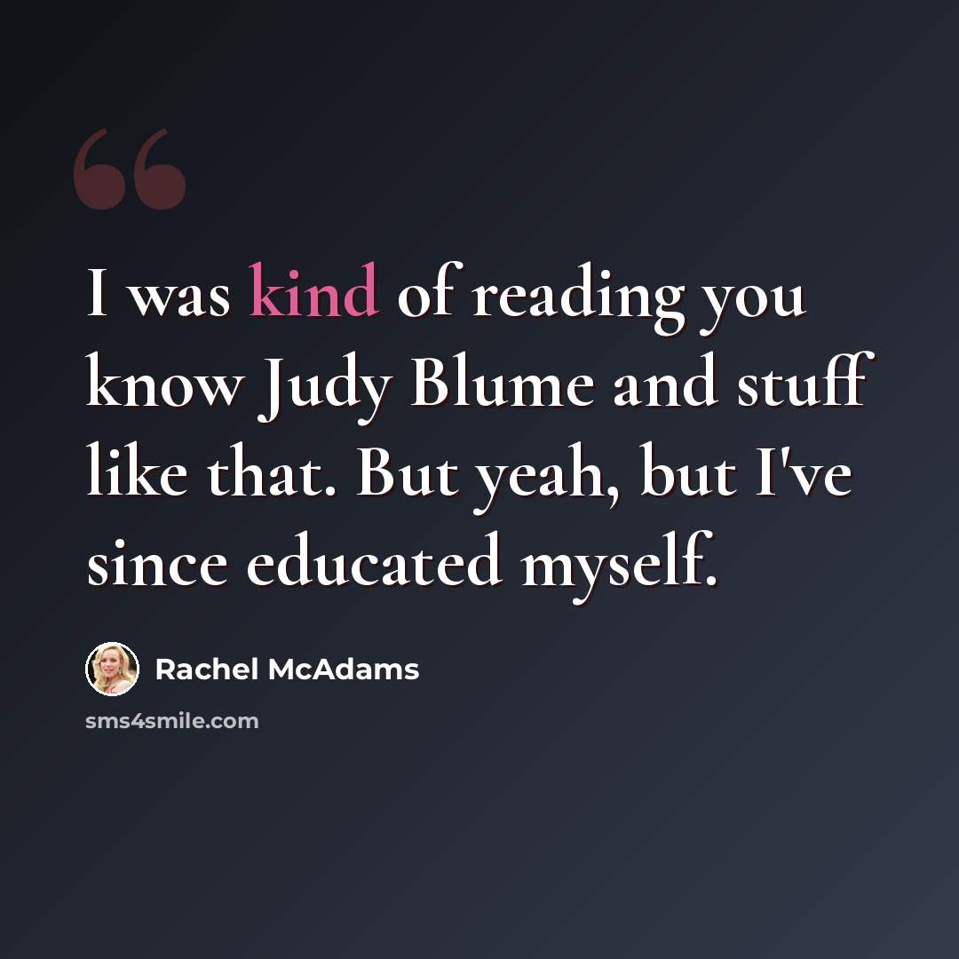 “I was kind of reading you know Judy Blume and stuff like that. But yeah, but I've since educated myself.” quote by Rachel McAdams