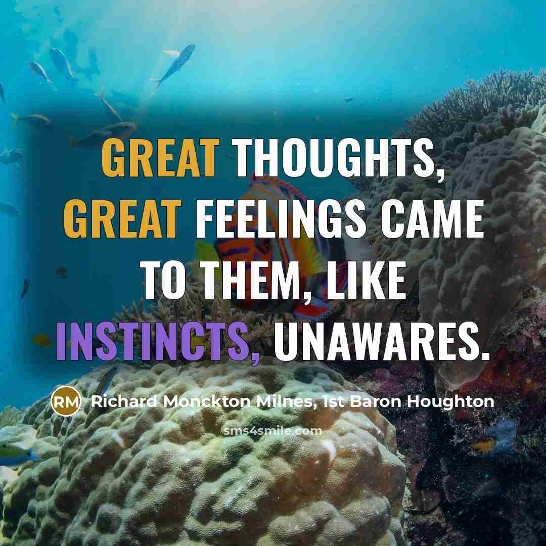 “Great thoughts, great feelings came to them, Like instincts, unawares.” quote by Richard Monckton Milnes, 1st Baron Houghton