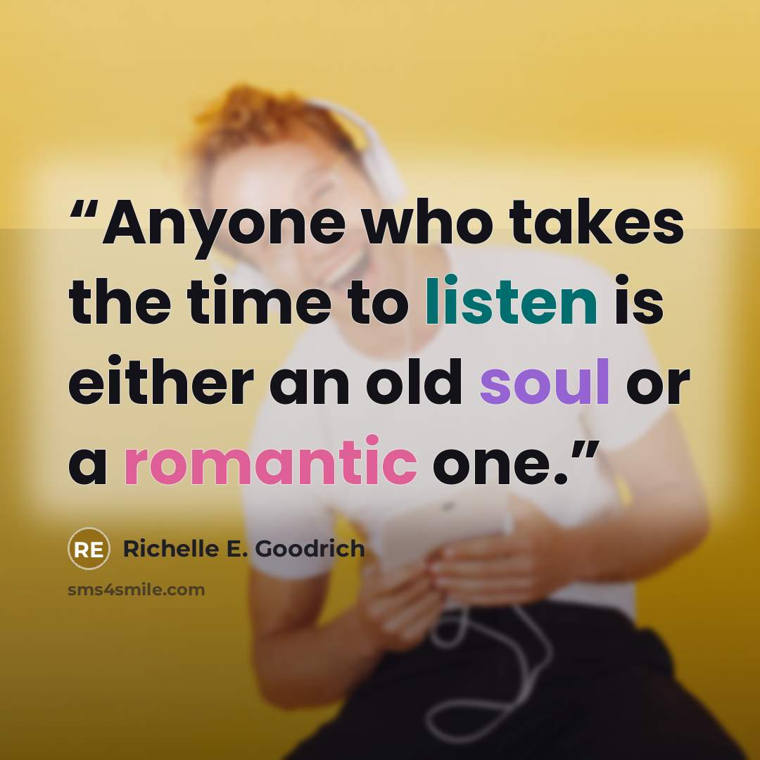 “Anyone who takes the time to listen is either an old soul or a romantic one.” quote by Richelle E. Goodrich