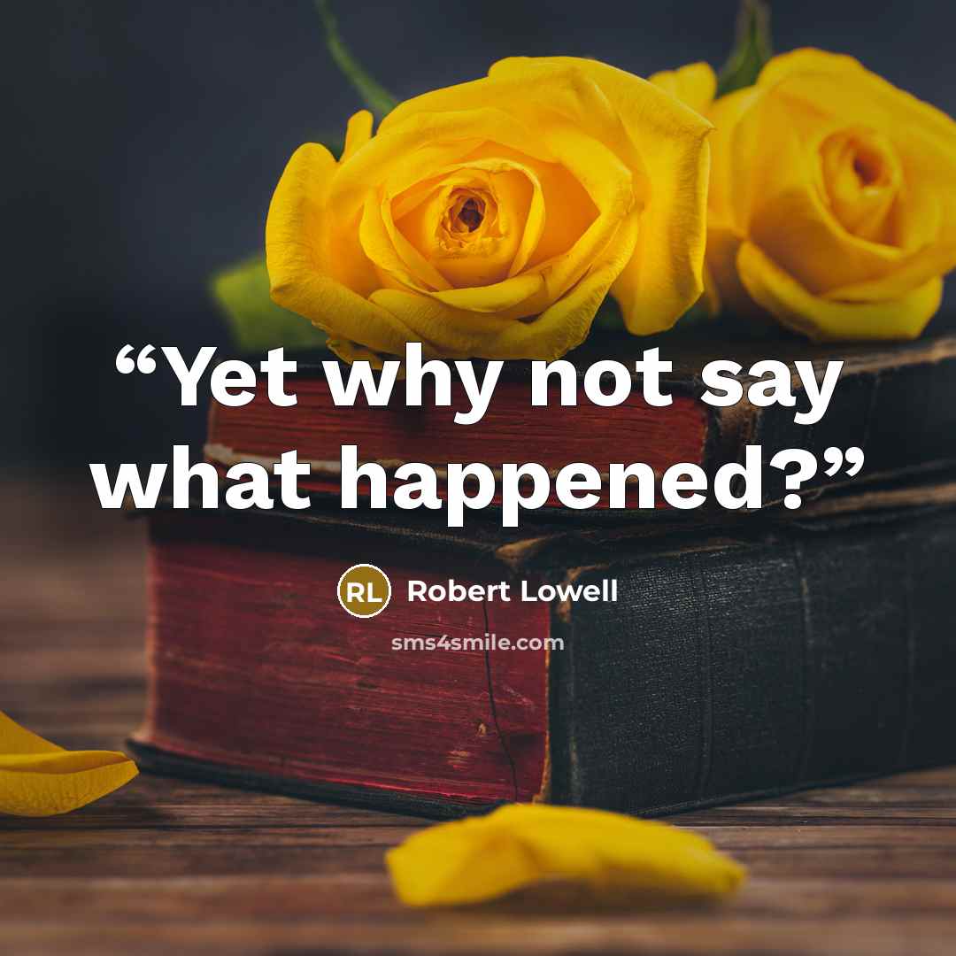 “Yet why not say what happened?” quote by Robert Lowell