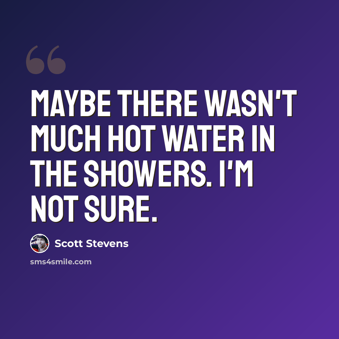 “Maybe there wasn't much hot water in the showers. I'm not sure.” quote by Scott Stevens