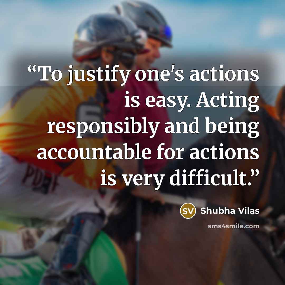 “To justify one's actions is easy. Acting responsibly and being accountable for actions is very difficult.” quote by Shubha Vilas
