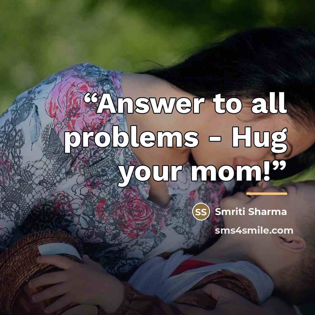 “Answer to all problems - Hug your mom!” quote by Smriti Sharma