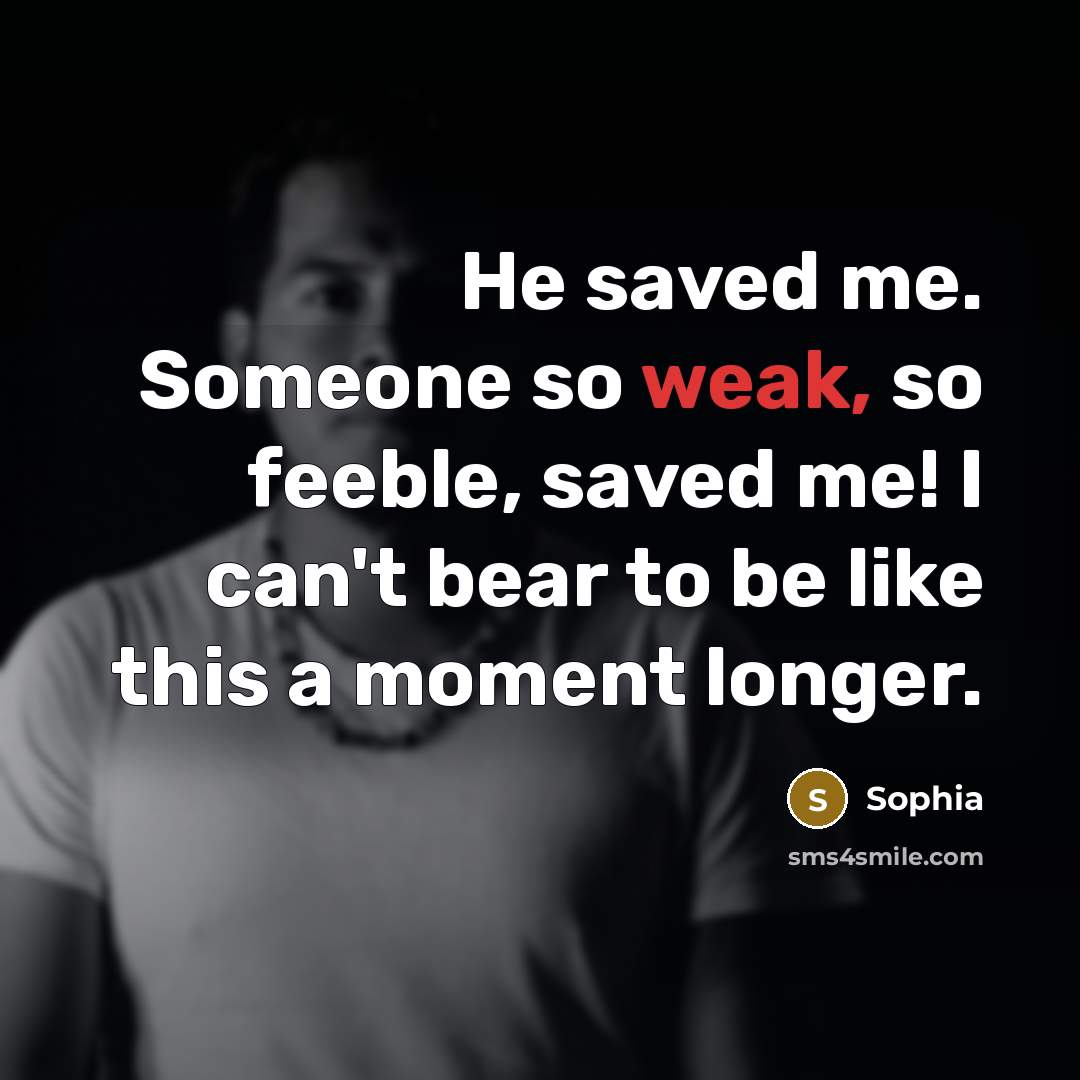 “He saved me. Someone so weak, so feeble, saved me! I can't bear to be like this a moment longer.” quote by Sophia