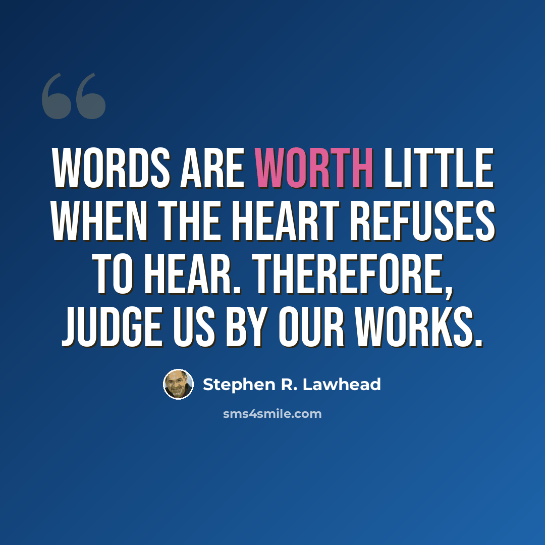 “Words are worth little when the heart refuses to hear. Therefore, judge us by our works.” quote by Stephen R. Lawhead